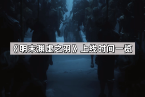 《明末渊虚之羽》上线时间一览