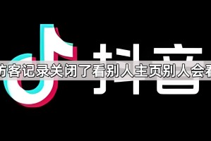 抖音访客记录关闭了看别人主页别人会看见吗